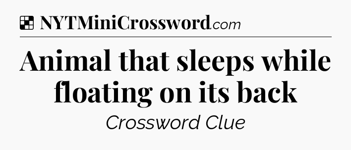 Solution: Animal that sleeps while floating on its back - NYT Crossword