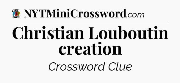 Christian Louboutin creation Crossword Clue