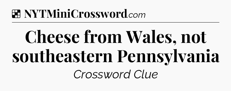 Solution: Cheese from Wales, not southeastern Pennsylvania - NYT Crossword