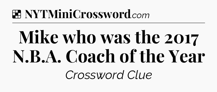 Solution: Mike who was the 2017 N.B.A. Coach of the Year - NYT Crossword