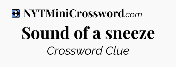 Solution: Sound of a sneeze - NYT Mini Crossword