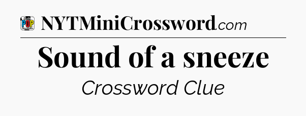 Sound of a sneeze Crossword Clue