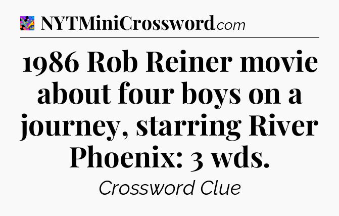 1986 Rob Reiner movie about four boys on a journey, starring River Phoenix: 3 wds Crossword Clue