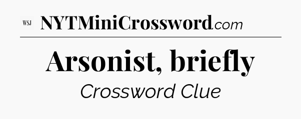 Arsonist, briefly - WSJ Crossword