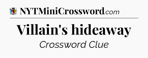 Villain's hideaway Crossword Clue