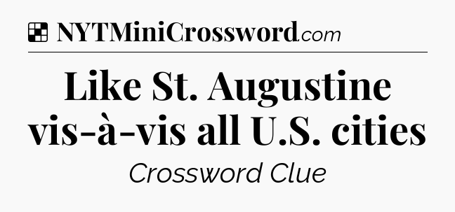 Solution: Like St. Augustine vis-à-vis all U.S. cities - NYT Crossword