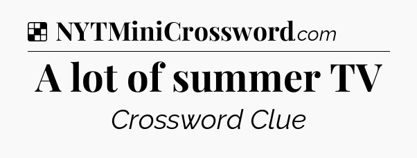Solution: A lot of summer TV - NYT Crossword