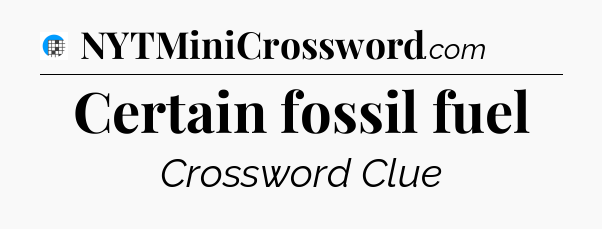 Certain fossil fuel Crossword Clue