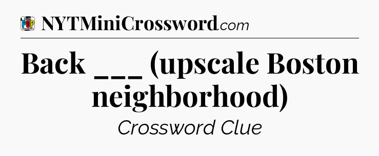 Back ___ (upscale Boston neighborhood) Crossword Clue