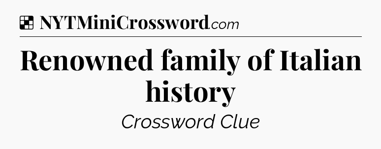 Solution: Renowned family of Italian history - NYT Crossword
