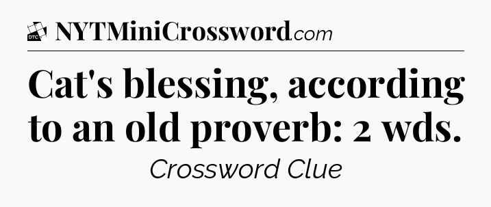 Cat's blessing, according to an old proverb: 2 wds - Daily Themed Classic Crossword
