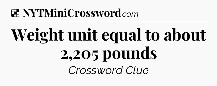 Solution: Weight unit equal to about 2,205 pounds - NYT Crossword