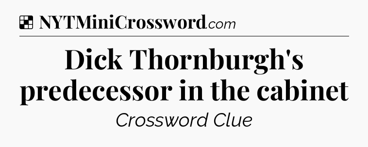 Solution: Dick Thornburgh's predecessor in the cabinet - NYT Crossword
