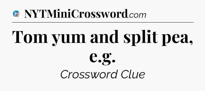 Tom yum and split pea, e.g Crossword Clue