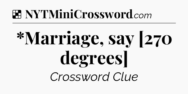 Solution: *Marriage, say [270 degrees] - NYT Crossword
