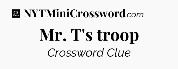 Mr. T's troop - LA Times Crossword