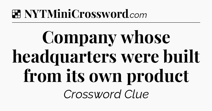 Solution: Company whose headquarters were built from its own product - NYT Crossword