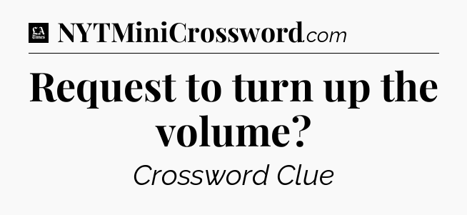 Request to turn up the volume - LA Times Crossword