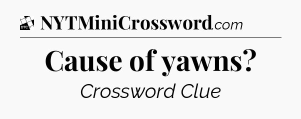Cause of yawns - Daily Themed Mini Crossword