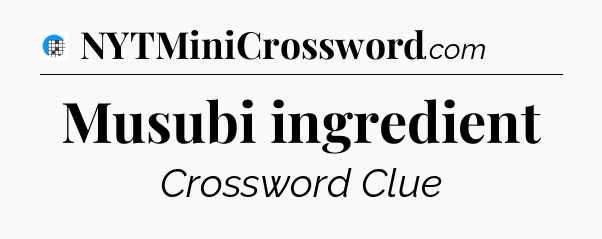 Musubi ingredient Crossword Clue