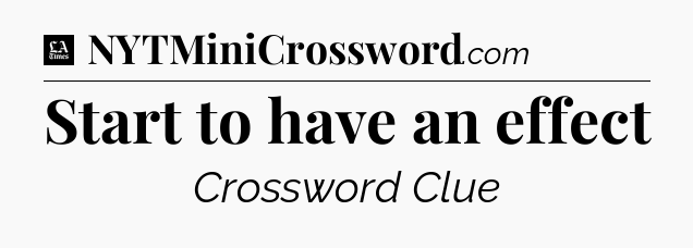 Start to have an effect - LA Times Crossword