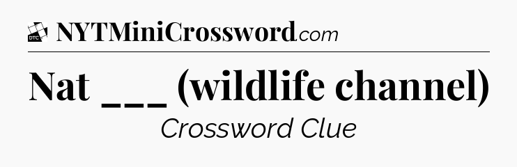Nat ___ (wildlife channel) - Daily Themed Classic Crossword