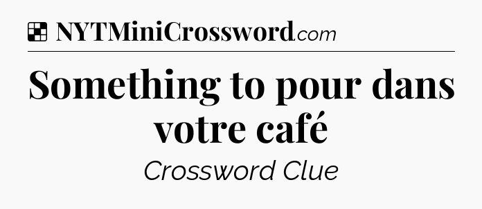 Solution: Something to pour dans votre café - NYT Crossword