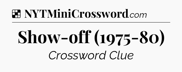 Solution: Show-off (1975-80) - NYT Crossword