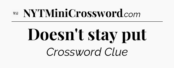 Doesn't stay put - WSJ Crossword