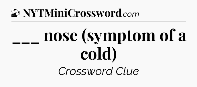 ___ nose (symptom of a cold) - Daily Themed Classic Crossword