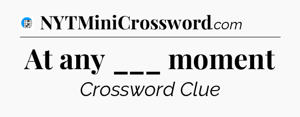 At any ___ moment Crossword Clue