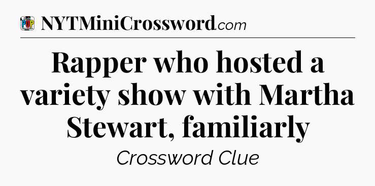 Rapper who hosted a variety show with Martha Stewart, familiarly Crossword Clue