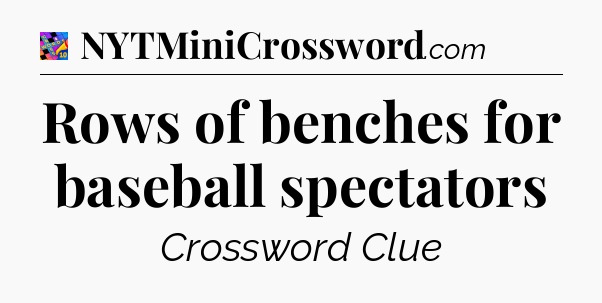 Rows of benches for baseball spectators Crossword Clue