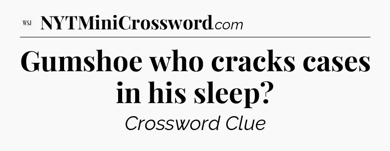 Gumshoe who cracks cases in his sleep - WSJ Crossword