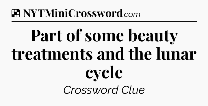 Solution: Part of some beauty treatments and the lunar cycle - NYT Crossword