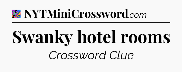 Swanky hotel rooms Crossword Clue