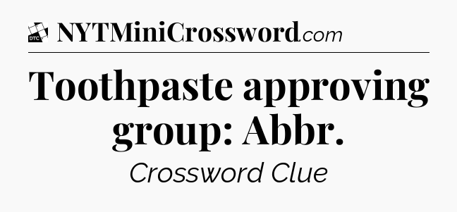 Toothpaste approving group: Abbr - Daily Themed Classic Crossword