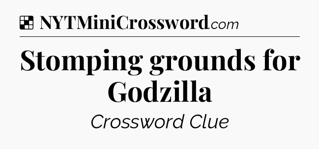 Solution: Stomping grounds for Godzilla - NYT Crossword