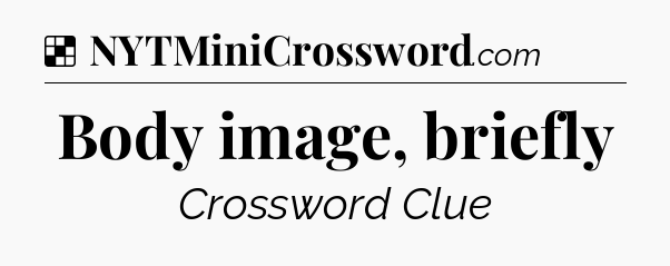 Solution: Body image, briefly - NYT Crossword