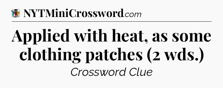 Applied with heat, as some clothing patches (2 wds.) Crossword Clue