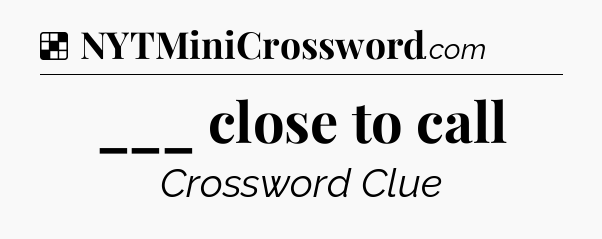 Solution: ___ close to call - NYT Crossword