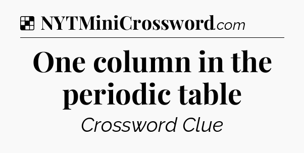 Solution: One column in the periodic table - NYT Crossword