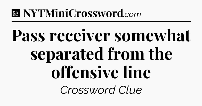 Pass receiver somewhat separated from the offensive line - LA Times Crossword