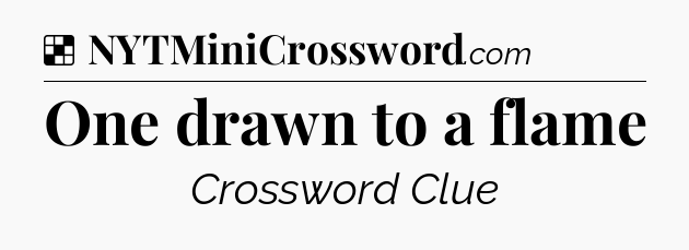 Solution: One drawn to a flame - NYT Crossword