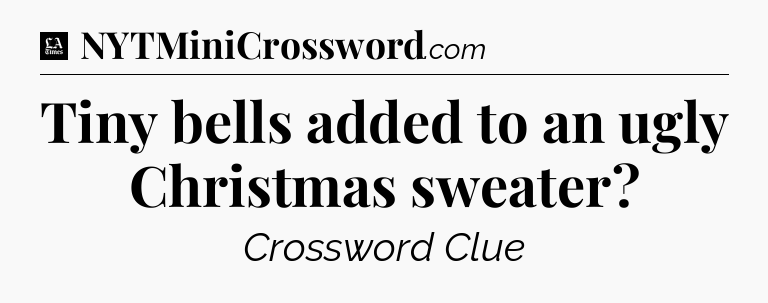 Tiny bells added to an ugly Christmas sweater - LA Times Crossword