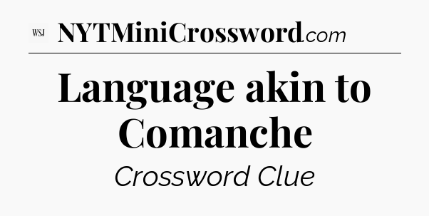 Language akin to Comanche - WSJ Crossword