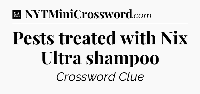 Pests treated with Nix Ultra shampoo - LA Times Crossword