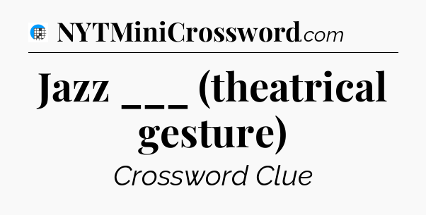Jazz ___ (theatrical gesture) Crossword Clue