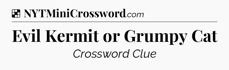 Solution: Evil Kermit or Grumpy Cat - NYT Crossword