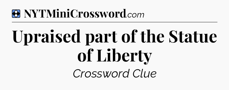 Solution: Upraised part of the Statue of Liberty - NYT Mini Crossword